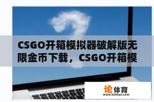 CSGO开箱模拟器破解版无限金币下载，CSGO开箱模拟器2破解版 v2.1.4e可靠吗？ 