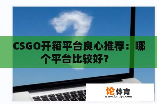 CSGO开箱平台良心推荐：哪个平台比较好？ 