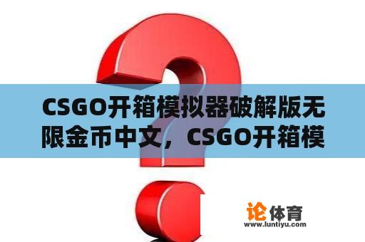 CSGO开箱模拟器破解版无限金币中文，CSGO开箱模拟器2破解版 v2.1.4e：如何使用和注意事项 