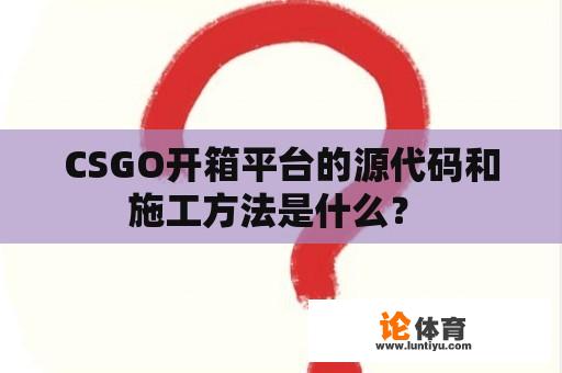 CSGO开箱平台的源代码和施工方法是什么？ 