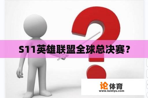 S11英雄联盟全球总决赛？