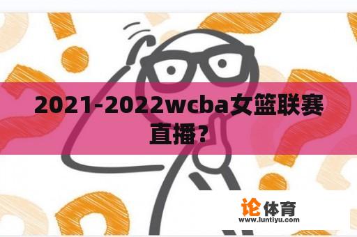 2021-2022wcba女篮联赛直播？