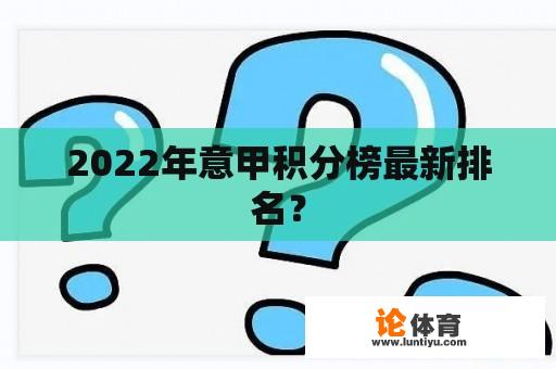 2022年意甲积分榜最新排名？