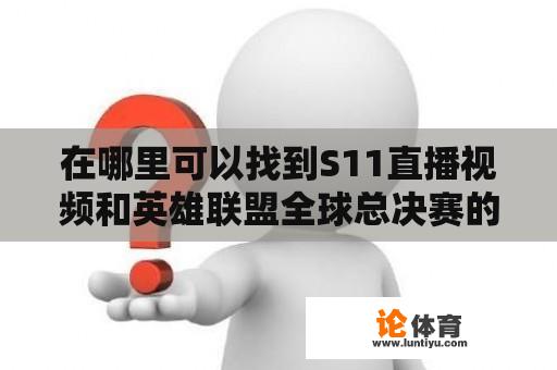 在哪里可以找到S11直播视频和英雄联盟全球总决赛的回放？ 