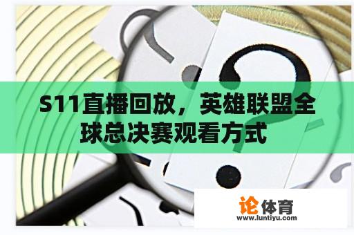 S11直播回放，英雄联盟全球总决赛观看方式 