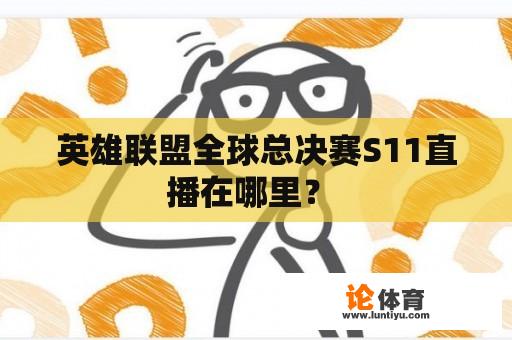 英雄联盟全球总决赛S11直播在哪里？ 