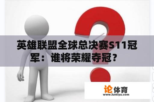 英雄联盟全球总决赛S11冠军：谁将荣耀夺冠？ 