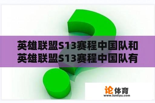 英雄联盟S13赛程中国队和英雄联盟S13赛程中国队有哪些？** 