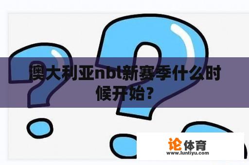 澳大利亚nbl新赛季什么时候开始？