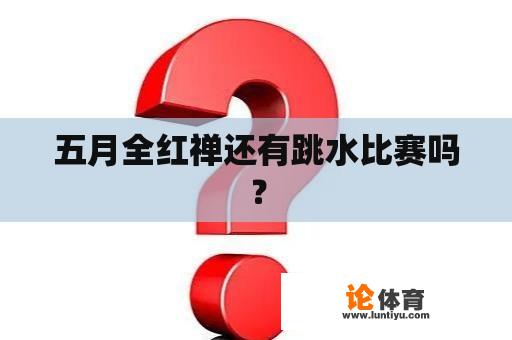 五月全红禅还有跳水比赛吗？