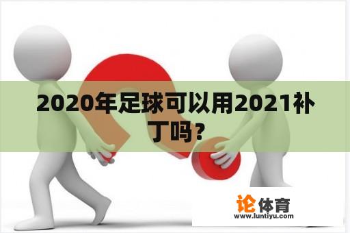 2020年足球可以用2021补丁吗？