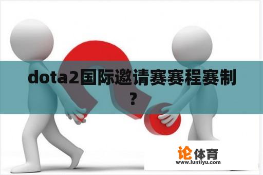 dota2国际邀请赛赛程赛制？