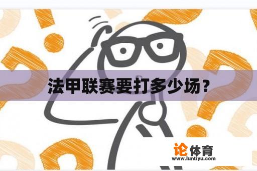 法甲联赛要打多少场？