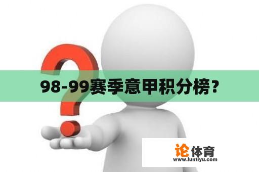 98-99赛季意甲积分榜？