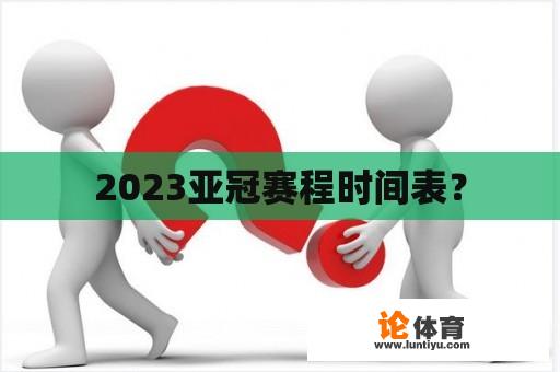 2023亚冠赛程时间表？