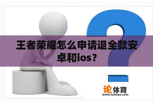 王者荣耀怎么申请退全款安卓和ios？