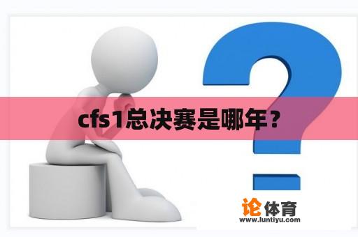 cfs1总决赛是哪年？