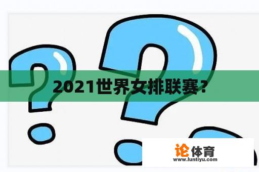 2021世界女排联赛？