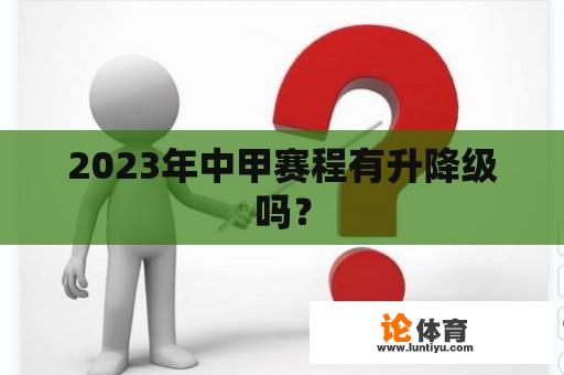 2023年中甲赛程有升降级吗？