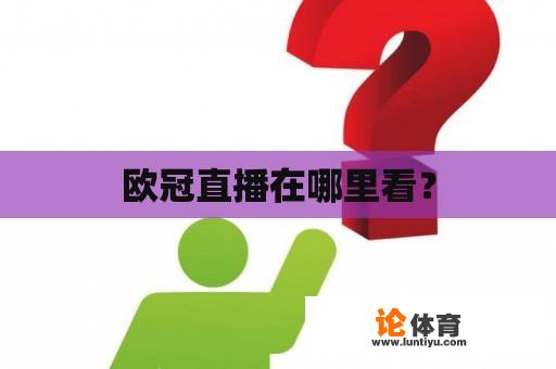 欧冠赛事直播在哪个平台可以观看？