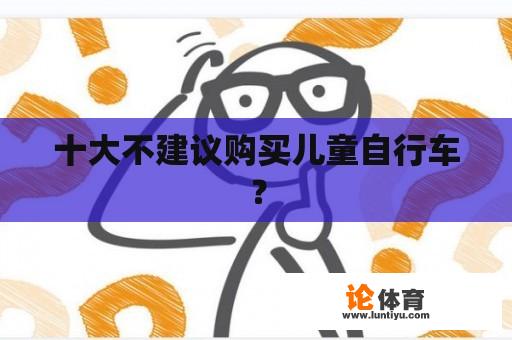 十大不建议购买儿童自行车？