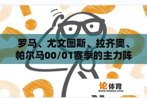 罗马、尤文图斯、拉齐奥、帕尔马00/01赛季的主力阵容？