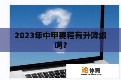 2023年中甲赛程有升降级吗？