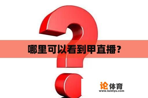 哪里可以看到甲直播？