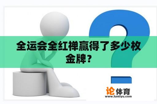 全运会全红禅赢得了多少枚金牌？