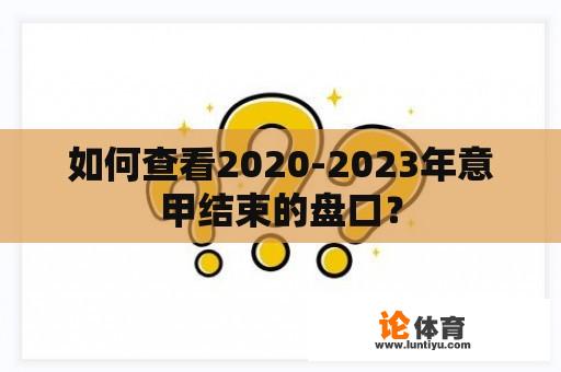 如何查看2020-2023年意甲结束的盘口？