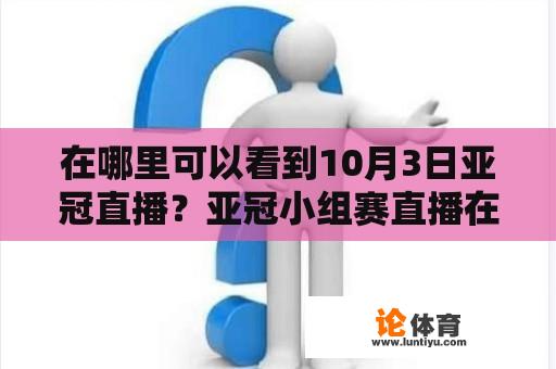 在哪里可以看到10月3日亚冠直播？亚冠小组赛直播在哪里？