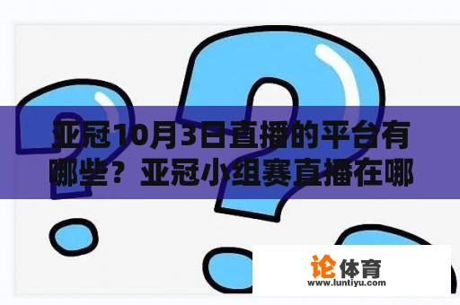 亚冠10月3日直播的平台有哪些？亚冠小组赛直播在哪里？