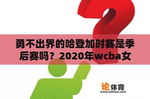 勇不出界的哈登加时赛是季后赛吗？2020年wcba女子联赛全明星赛？