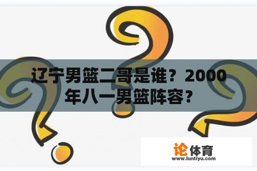 辽宁男篮二哥是谁？2000年八一男篮阵容？