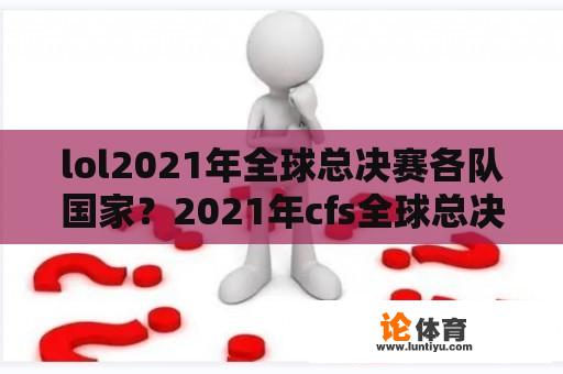 lol2021年全球总决赛各队国家？2021年cfs全球总决赛有哪些国家？