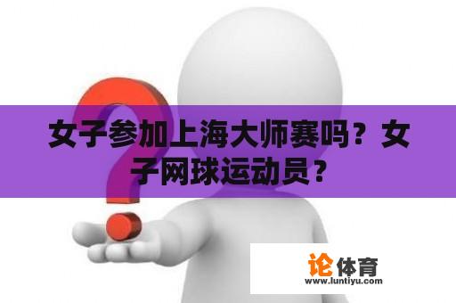 女子参加上海大师赛吗？女子网球运动员？