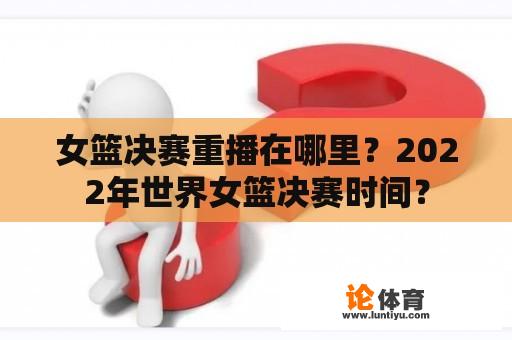 女篮决赛重播在哪里？2022年世界女篮决赛时间？