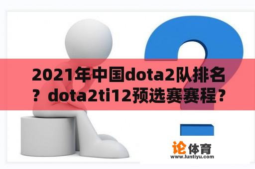 2021年中国dota2队排名？dota2ti12预选赛赛程？