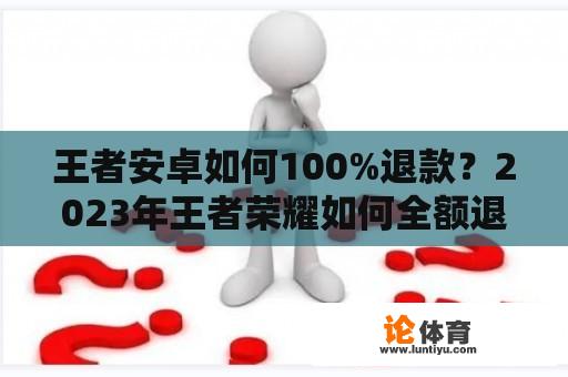 王者安卓如何100%退款？2023年王者荣耀如何全额退款？