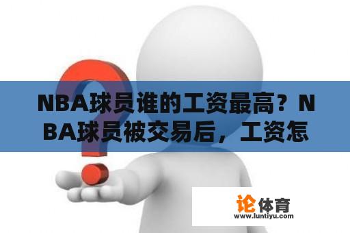 NBA球员谁的工资最高？NBA球员被交易后，工资怎么算？