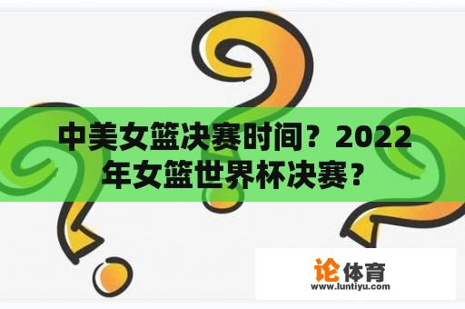 中美女篮决赛时间？2022年女篮世界杯决赛？