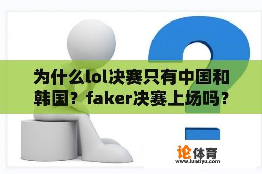 为什么lol决赛只有中国和韩国？faker决赛上场吗？