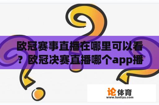 欧冠赛事直播在哪里可以看？欧冠决赛直播哪个app播放？