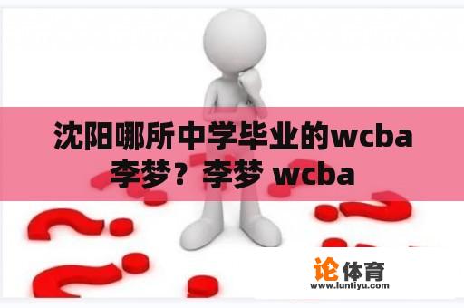 沈阳哪所中学毕业的wcba李梦？李梦 wcba