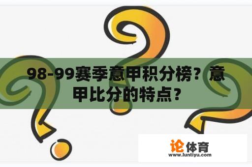 98-99赛季意甲积分榜？意甲比分的特点？