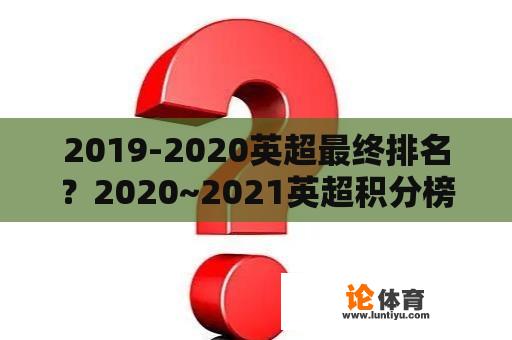 2019-2020英超最终排名？2020~2021英超积分榜？
