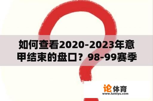 如何查看2020-2023年意甲结束的盘口？98-99赛季意甲积分榜？