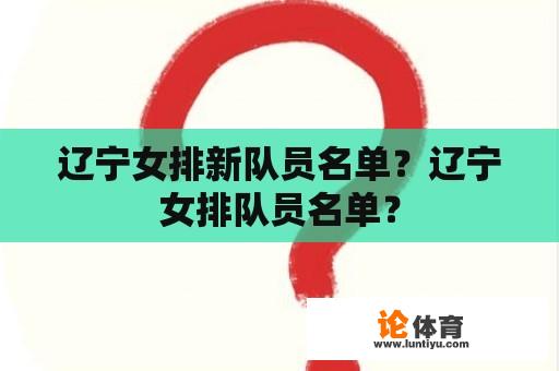 辽宁女排新队员名单？辽宁女排队员名单？