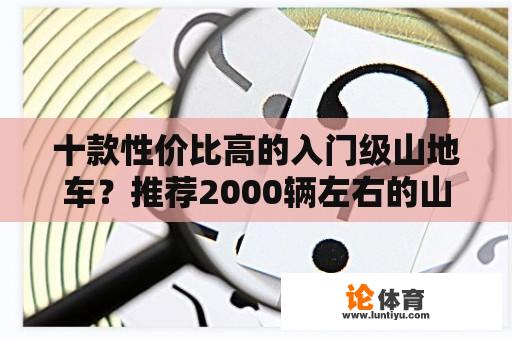 十款性价比高的入门级山地车？推荐2000辆左右的山地车？