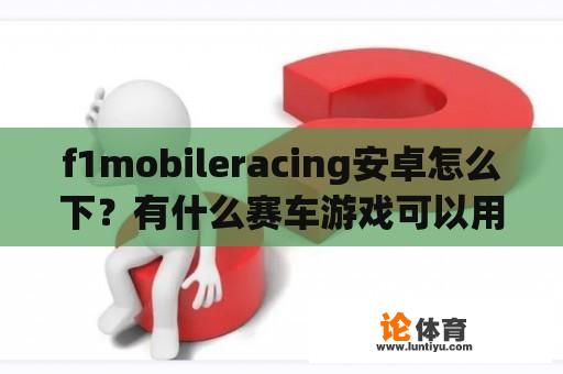 f1mobileracing安卓怎么下？有什么赛车游戏可以用键盘玩？